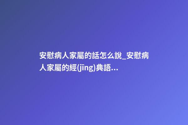 安慰病人家屬的話怎么說_安慰病人家屬的經(jīng)典語句 安慰病人親人的暖心句子-第1張-觀點(diǎn)-玄機(jī)派